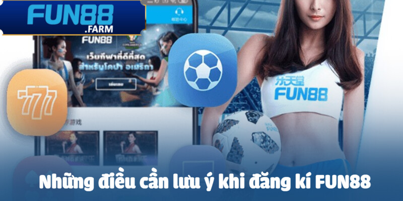 Các lưu ý quan trọng trước lúc đăng ký Fun88