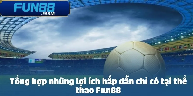 Tổng hợp những lợi ích hấp dẫn chỉ có tại thể thao Fun88