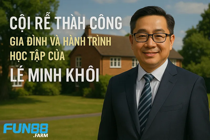 Cội Rễ Thành Công: Gia Đình Và Hành Trình Học Tập Của Lê Minh Khôi 1 Cội Rễ Thành Công Fun88
