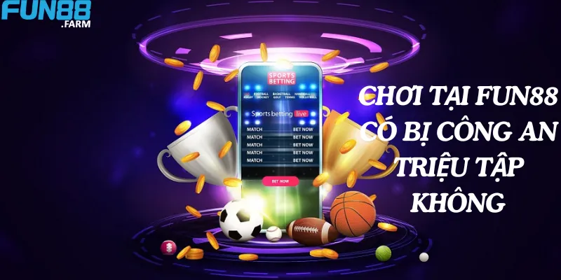 Chơi tại nhà cái Fun88 có bị triệu tập không