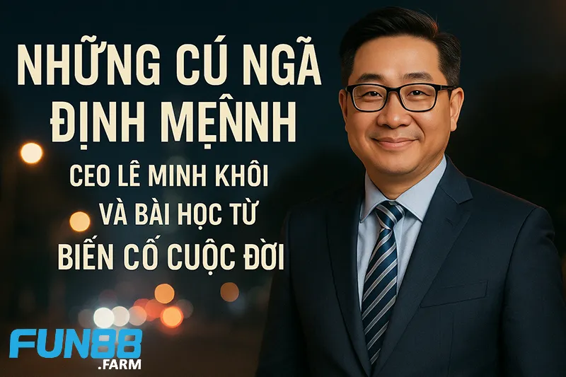 Những Cú Ngã Định Mệnh Và Bài Học Từ Biến Cố Cuộc Đời 1 Những Cú Ngã Định Mệnh: CEO Lê Minh Khôi