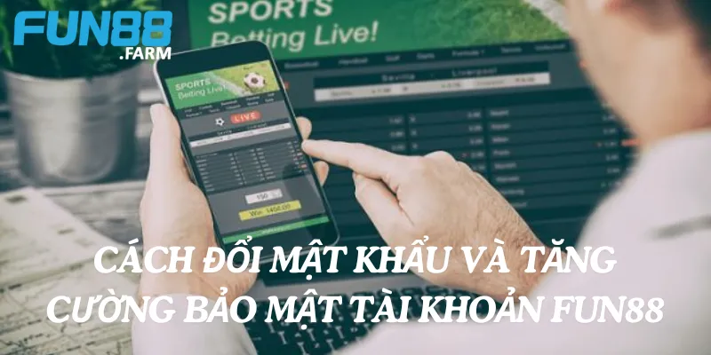 Cách đổi mật khẩu và tăng cường bảo mật tài khoản Fun88